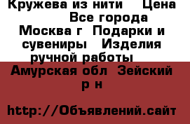 Кружева из нити  › Цена ­ 200 - Все города, Москва г. Подарки и сувениры » Изделия ручной работы   . Амурская обл.,Зейский р-н